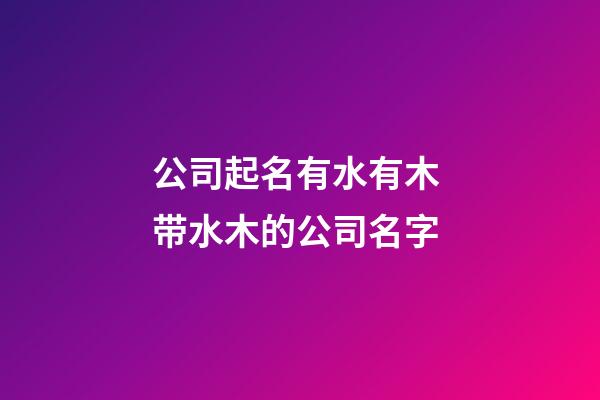 公司起名有水有木 带水木的公司名字-第1张-公司起名-玄机派